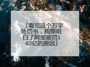 看完这个万字处罚书,我整明白了阿里被罚182亿的原因