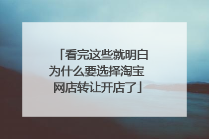 看完这些就明白为什么要选择淘宝网店转让开店了