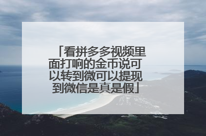 看拼多多视频里面打响的金币说可以转到微可以提现到微信是真是假