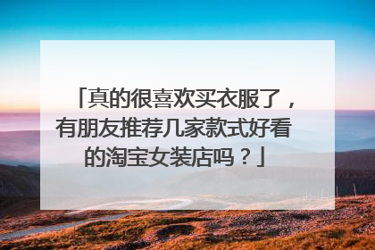 真的很喜欢买衣服了，有朋友推荐几家款式好看的淘宝女装店吗？