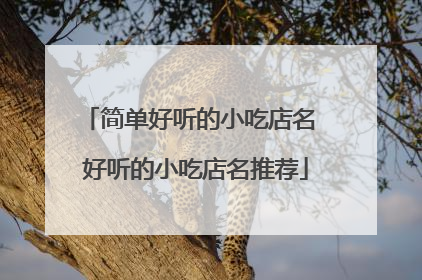 简单好听的小吃店名 好听的小吃店名推荐