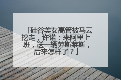 硅谷美女高管被马云挖走,许诺:来阿里上班,送一辆劳斯莱斯,后来怎样了?