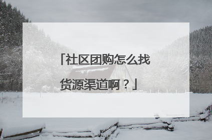 社区团购怎么找货源渠道啊?