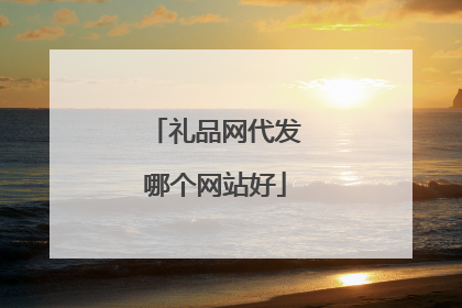 礼品网代发哪个网站好