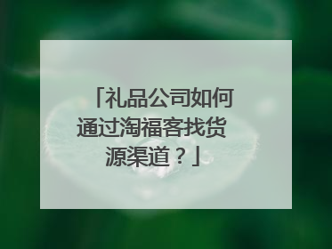 礼品公司如何通过淘福客找货源渠道？
