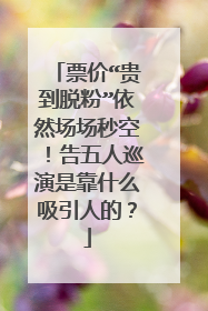 票价“贵到脱粉”依然场场秒空！告五人巡演是靠什么吸引人的？