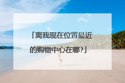 离我现在位置最近的购物中心在哪?