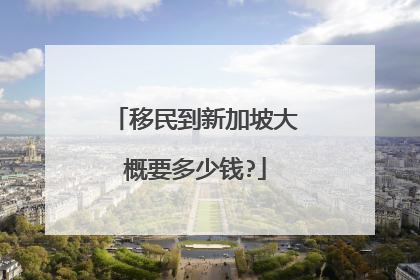 移民到新加坡大概要多少钱?