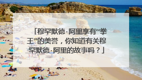 穆罕默德·阿里享有“拳王”的美誉,你知道有关穆罕默德·阿里的故事吗?