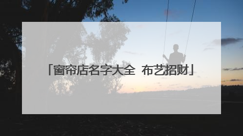 窗帘店名字大全 布艺招财