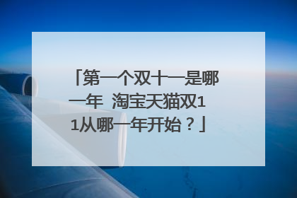第一个双十一是哪一年 淘宝天猫双11从哪一年开始?