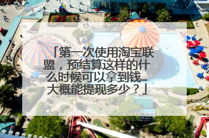 第一次使用淘宝联盟,预结算这样的什么时候可以拿到钱…大概能提现多少?