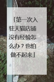 第一次入驻天猫店铺没有经验怎么办？也怕做不起来