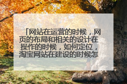 网站在运营的时候,网页的布局和相关的设计在操作的时候,如何定位,淘宝网站在建设的时候怎样进行结构化