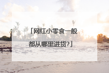 网红小零食一般都从哪里进货?