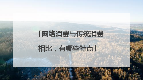 网络消费与传统消费相比,有哪些特点