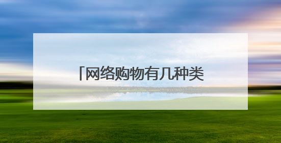 网络购物有几种类型？几种类型互相比较各自的优势和弊端都各是什么？