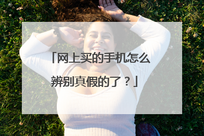 网上买的手机怎么辨别真假的了？