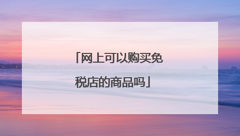 网上可以购买免税店的商品吗