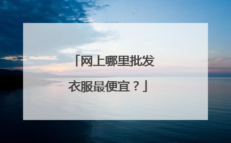 网上哪里批发衣服最便宜？