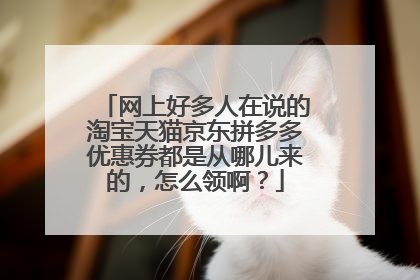网上好多人在说的淘宝天猫京东拼多多优惠券都是从哪儿来的,怎么领啊?