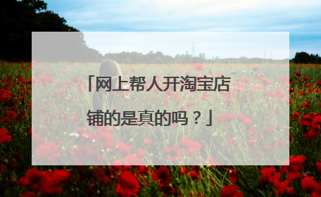 网上帮人开淘宝店铺的是真的吗?