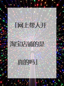 网上帮人开淘宝店铺的是真的吗