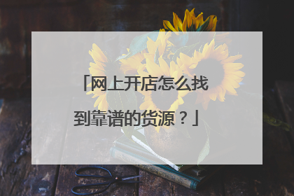 网上开店怎么找到靠谱的货源?