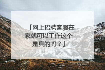 网上招聘客服在家就可以工作这个是真的吗?