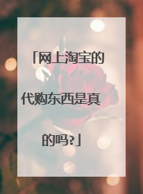 网上淘宝的代购东西是真的吗?