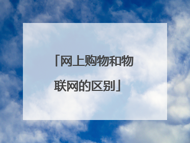 网上购物和物联网的区别