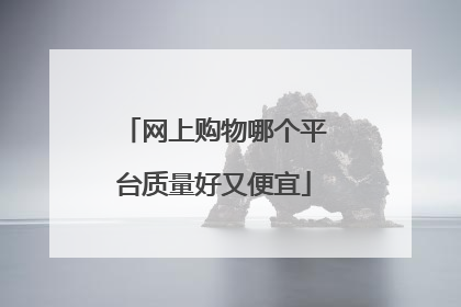 网上购物哪个平台质量好又便宜