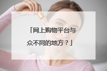 网上购物平台与众不同的地方?