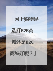 网上购物是选择B2B商城还是B2C商城好呢?