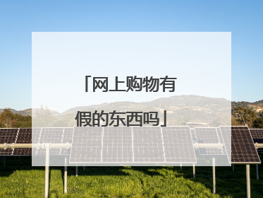 网上购物有假的东西吗