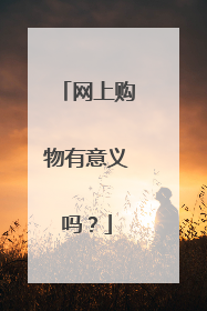 网上购物有意义吗？