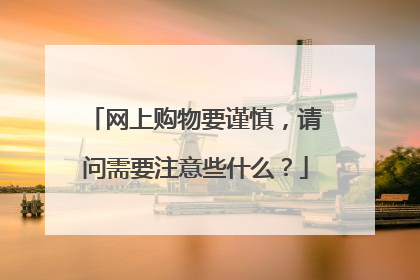 网上购物要谨慎,请问需要注意些什么?