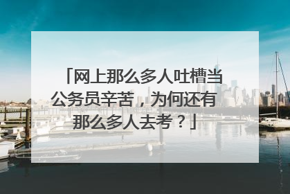 网上那么多人吐槽当公务员辛苦,为何还有那么多人去考?