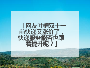 网友吐槽双十一前快递又涨价了,快递服务能否也跟着提升呢?