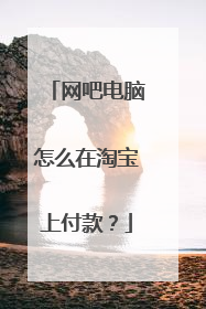 网吧电脑怎么在淘宝上付款?