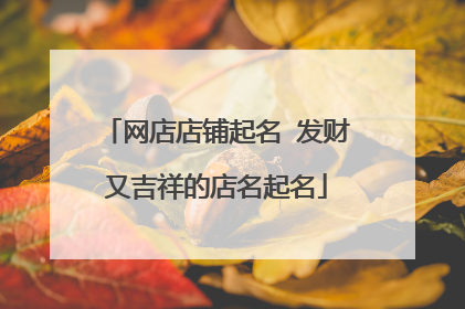网店店铺起名 发财又吉祥的店名起名