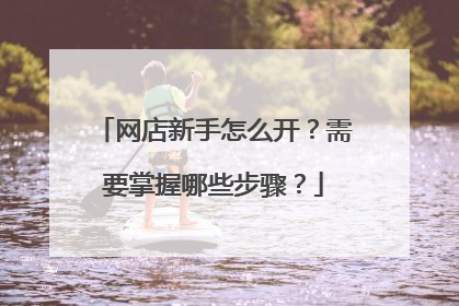 网店新手怎么开？需要掌握哪些步骤？