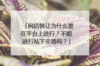 网店转让为什么要在平台上进行?不能进行私下交易吗?