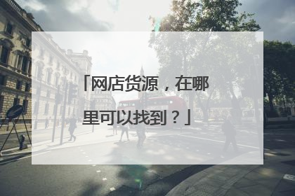 网店货源,在哪里可以找到?