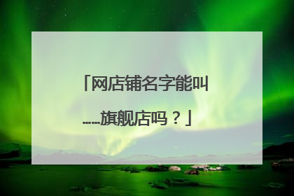 网店铺名字能叫……旗舰店吗?