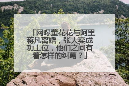 网曝董花花与阿里蒋凡离婚,张大奕成功上位,他们之间有着怎样的纠葛?
