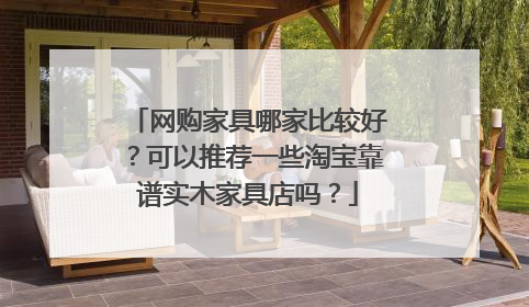 网购家具哪家比较好?可以推荐一些淘宝靠谱实木家具店吗?