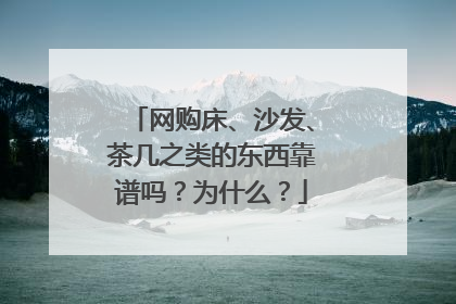 网购床、沙发、茶几之类的东西靠谱吗？为什么？