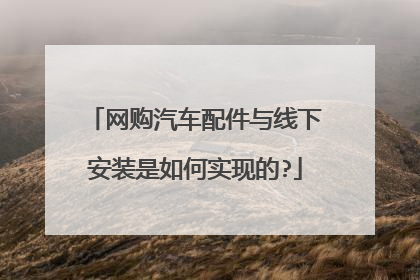网购汽车配件与线下安装是如何实现的?