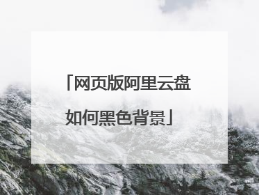 网页版阿里云盘如何黑色背景